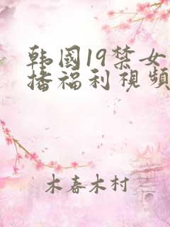 韩国19禁女主播福利视频