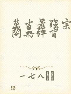 万古最强宗笔趣阁无弹窗