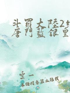 斗罗大陆2绝世唐门蓝银皇