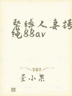 紧缚人妻拷问麻绳88av