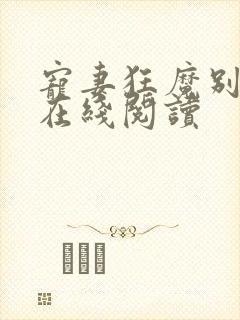 宠妻狂魔别太坏在线阅读