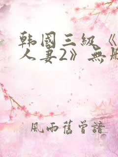 韩国三级《美味人妻2》无删减版