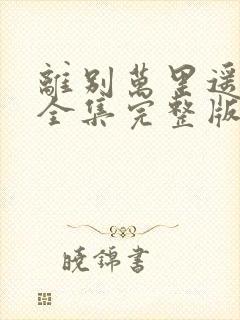 离别万里遥无期全集完整版大结局
