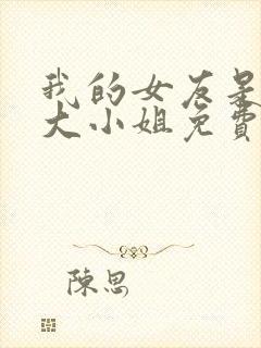 我的女友是恶劣大小姐免费笔趣阁