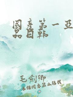 国产第一亚洲精品日韩