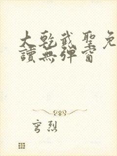 大乾武圣免费阅读无弹窗