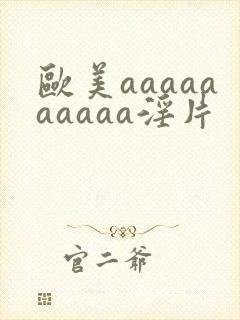 欧美aaaaaaaaaa淫片