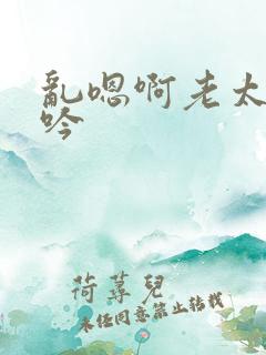 乱嗯啊老太婆呻吟