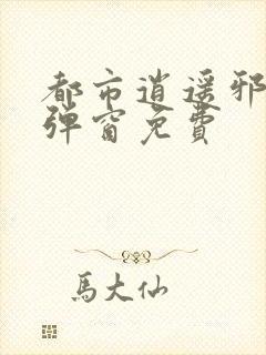 都市逍遥邪医无弹窗免费