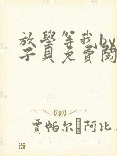 放学等我by酱子贝免费阅读未删减