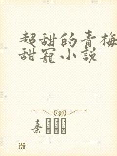 超甜的青梅竹马甜宠小说