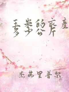 玉米的亩产量是多少公斤