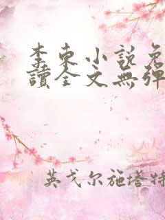 李东小说免费阅读全文无弹窗