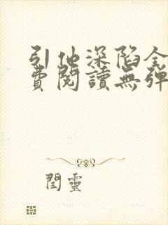 引他深陷全文免费阅读无弹窗
