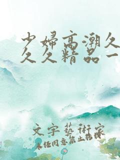 少妇高潮久久久久久精品一