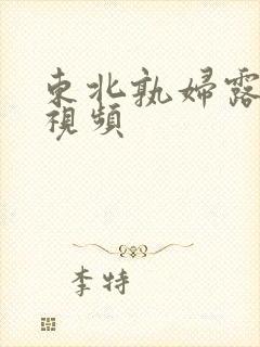 东北孰妇露脸的视频
