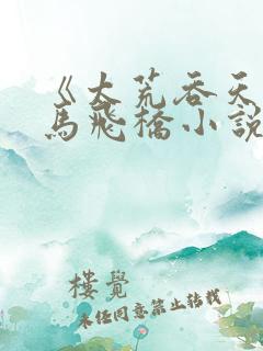 《太荒吞天诀铁马飞桥小说》