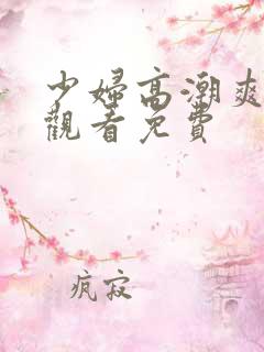 少妇高潮爽在线观看免费