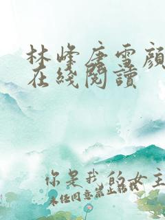 林峰唐雪颜全文在线阅读