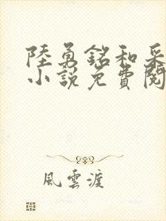 陆勇铭和采薇的小说免费阅读