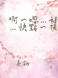 啊～嗯…好爽……快点～视频