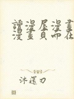 读漫屋漫画免费漫画页面在线看漫画