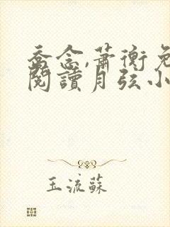 乔念,萧衡免费阅读月弦小凡