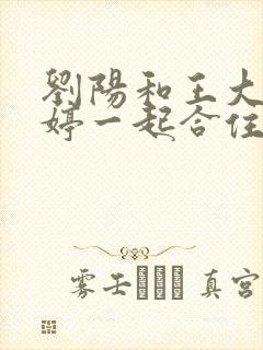 刘阳和王大福王婷一起合住小说免费阅读