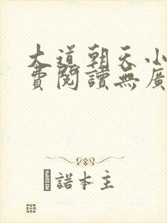 大道朝天小说免费阅读无广告