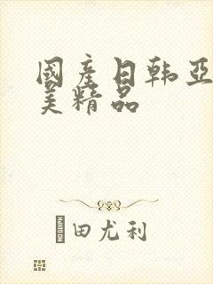 国产日韩亚洲欧美精品