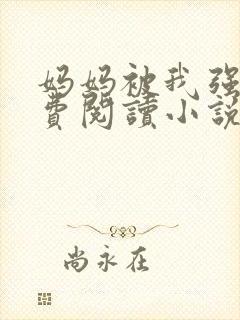 妈妈被我强上免费阅读小说
