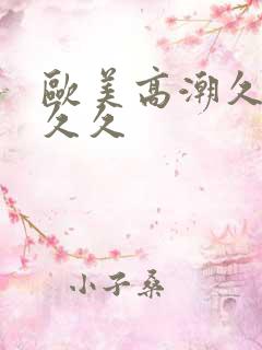 欧美高潮久久久久久