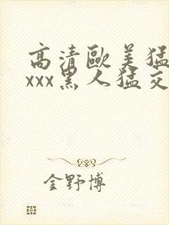 高清欧美猛交xxxx黑人猛交