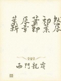 叶辰萧初然 最新章节叶辰