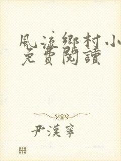 风流乡村小神医免费阅读
