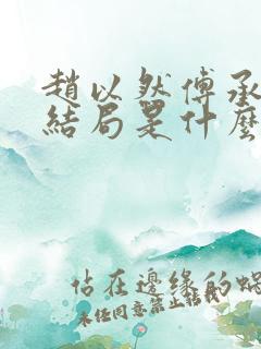 赵以然傅承昀大结局是什么