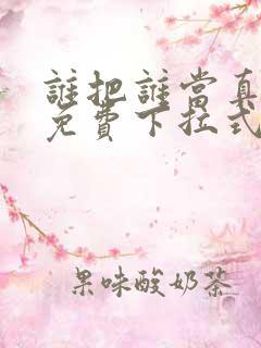 谁把谁当真动漫免费下拉式