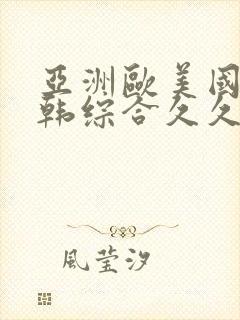 亚洲欧美国产日韩综合久久