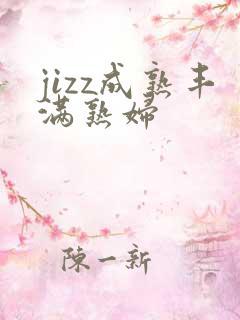 jizz成熟丰满熟妇