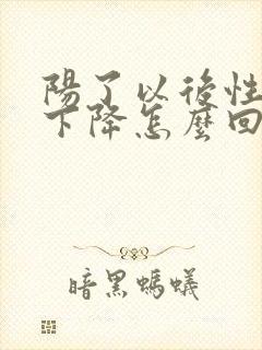 阳了以后性功能下降怎么回事