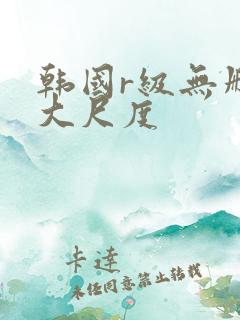 韩国r级无删减大尺度