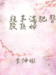 亲丰满肥臀大屁股熟妇