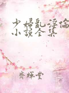 少妇乱淫伦短篇小说全集