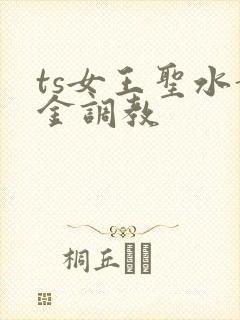 ts女王圣水黄金调教