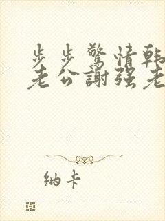 步步惊情韩雪和老公谢强老谢小说