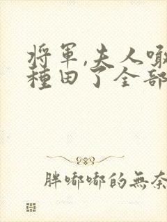 将军,夫人喊你种田了全部章节