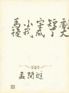 马小宇短剧闪婚后我成了大佬的掌中之物