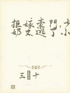 拒嫁豪门,少奶奶又逃了小说第十五章