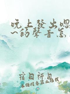 晚上发出嗯嗯嗯~的声音怎么回事