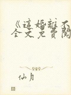 《这婚离不了》全文免费阅读